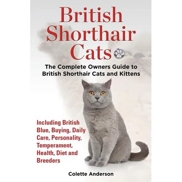 British Shorthair Cats, The Complete Owners Guide to British Shorthair Cats and Kittens Including British Blue, Buying, Daily Care, Personality, Tempe