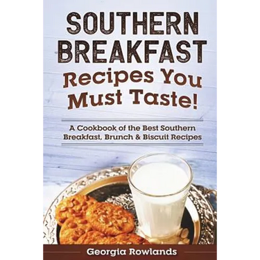 Southern Breakfast Recipes You Must Taste!: A Cookbook of the Best Southern Breakfast, Brunch & Biscuit Recipes
