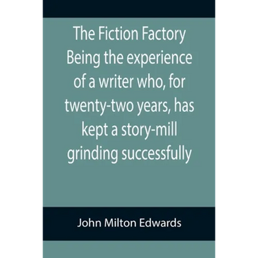 The Fiction Factory Being the experience of a writer who, for twenty-two years, has kept a story-mill grinding successfully (