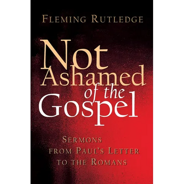Not Ashamed of the Gospel: Sermons from Paul's Letter to the Romans
