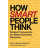 How Smart People Think: Simple Frameworks for Better Business Decisions
