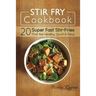 Stir Fry Cookbook: 20 Super Fast Stir-Fries That Are Healthy, Quick & Easy!