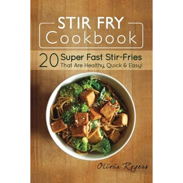 Stir Fry Cookbook: 20 Super Fast Stir-Fries That Are Healthy, Quick & Easy!