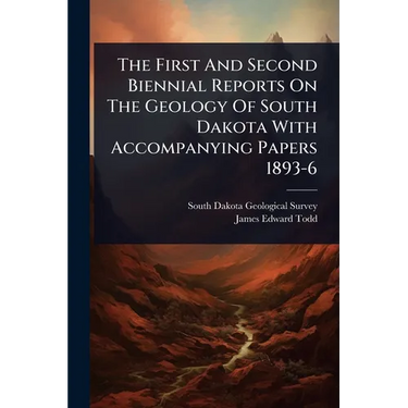 The First And Second Biennial Reports On The Geology Of South Dakota With Accompanying Papers 1893-6