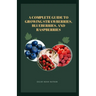 A Complete Guide to Growing Strawberries, Blueberries, and Raspberries