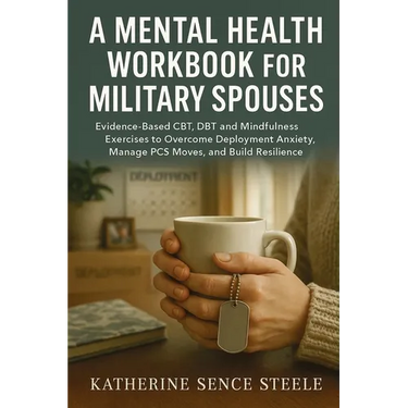 Mental Health Workbook for Military Spouses: Evidence-Based CBT, DBT and Mindfulness Exercises to Overcome Deployment Anxiety, Manage PCS Moves, and B