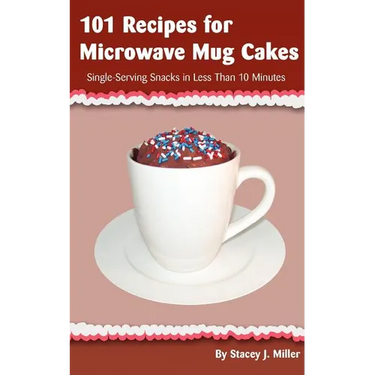 101 Recipes for Microwave Mug Cakes: Single-Serving Snacks in Less Than 10 Minutes