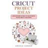 Cricut Project Ideas: A beginners Guide to Mastering Your Cricut Machine