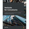 NetSuite for Consultants: A handbook for ERP and CRM consultants to implement NetSuite 2021 quickly and easily