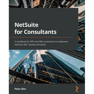 NetSuite for Consultants: A handbook for ERP and CRM consultants to implement NetSuite 2021 quickly and easily