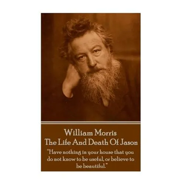 William Morris - The Life And Death Of Jason: "Have nothing in your house that your house that you do not know to be useful, or to be beautiful."