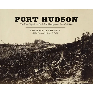 Port Hudson: The Most Significant Battlefield Photographs of the Civil War