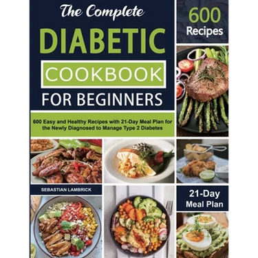 The Complete Diabetic Cookbook for Beginners: 600 Easy and Healthy Recipes with 21-Day Meal Plan for the Newly Diagnosed to Manage Type 2 Diabetes