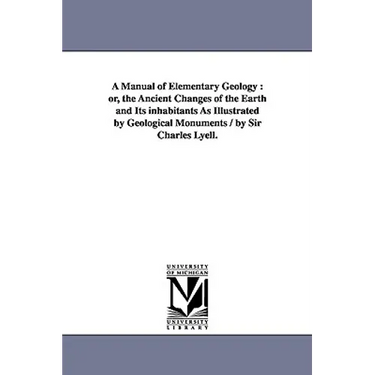 A Manual of Elementary Geology: or, the Ancient Changes of the Earth and Its inhabitants As Illustrated by Geological Monuments / by Sir Charles Lyell