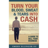 Turn Your Blood, Sweat & Tears Into Cash: A Guide To Sell Your Business