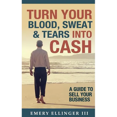 Turn Your Blood, Sweat & Tears Into Cash: A Guide To Sell Your Business