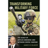 Transforming Military Force: The Legacy of Arthur Cebrowski and Network Centric Warfare