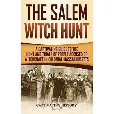 The Salem Witch Hunt: A Captivating Guide to the Hunt and Trials of People Accused of Witchcraft in Colonial Massachusetts
