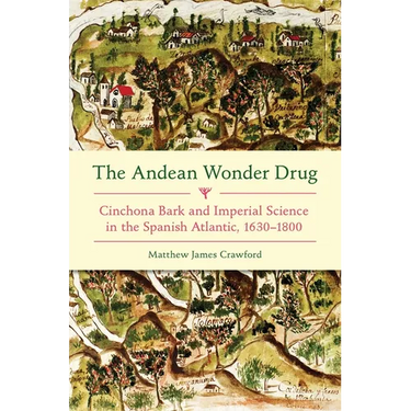 The Andean Wonder Drug: Cinchona Bark and Imperial Science in the Spanish Atlantic, 1630-1800
