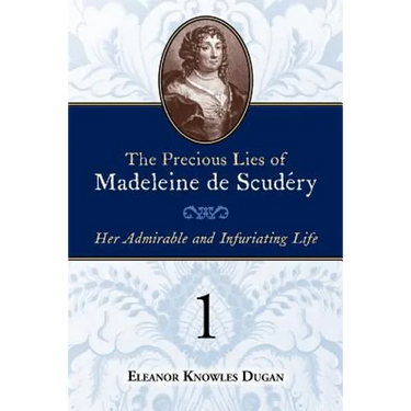 The Precious Lies of Madeleine de Scudéry: Her Admirable and Infuriating Life. Book 1