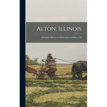 Alton, Illinois; a Graphic Sketch of a Picturesque and Busy City