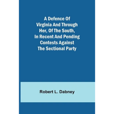 A Defence Of Virginia And Through Her, Of The South, In Recent And Pending Contests Against The Sectional Party