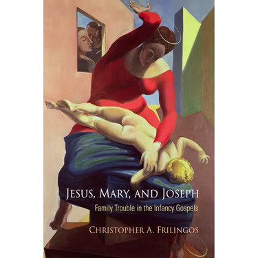 Jesus, Mary, and Joseph: Family Trouble in the Infancy Gospels