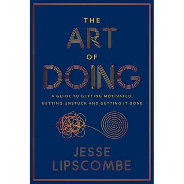 The Art of Doing: A Guide to Getting Motivated, Getting Unstuck and Getting It Done