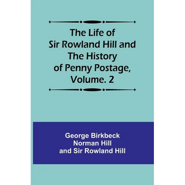 The Life of Sir Rowland Hill and the History of Penny Postage, Volume. 2