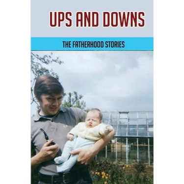 Ups And Downs: The Fatherhood Stories: Gentle Parenting For Dads