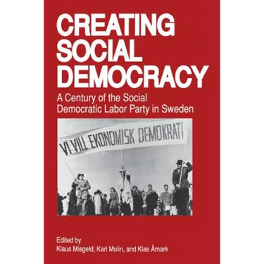 Creating Social Democracy: A Century of the Social Democratic Labor Party in Sweden