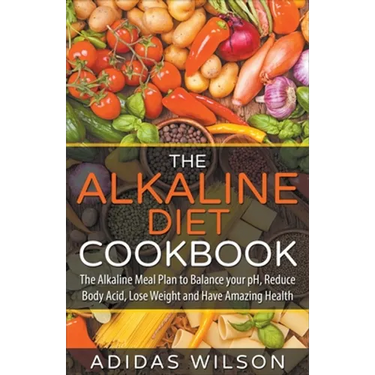 The Alkaline Diet CookBook: The Alkaline Meal Plan to Balance your pH, Reduce Body Acid, Lose Weight and Have Amazing Health