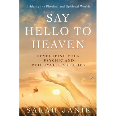 Say Hello to Heaven: Developing Your Psychic and Mediumship Abilities