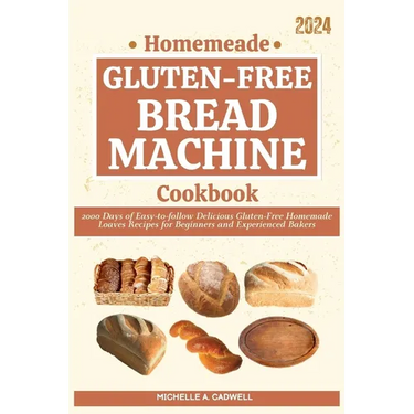 Homemade Gluten-free Bread Machine Cookbook: 2000 Days of Easy-to-follow Delicious Gluten-Free Homemade Loaves Recipes for Beginners and Experienced B