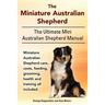 The Miniature Australian Shepherd. The Ultimate Mini Australian Shepherd Manual Miniature Australian Shepherd care, costs, feeding, grooming, health a