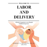 Welcome to Labor and Delivery: A Bedside Companion to Your Hospital Childbirth Experience