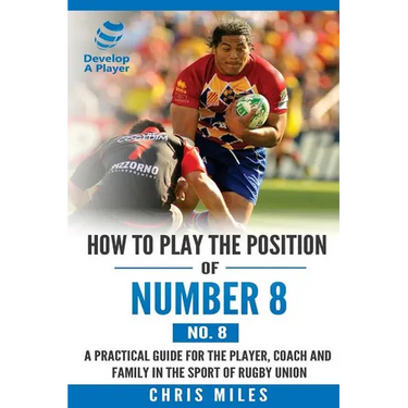 How to play the position of Number 8 (No. 8): A practical guide for the player, coach and family in the sport of rugby union
