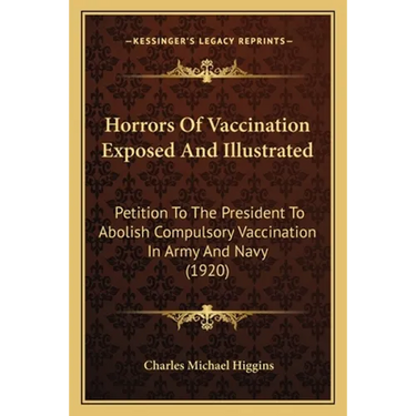 Horrors Of Vaccination Exposed And Illustrated: Petition To The President To Abolish Compulsory Vaccination In Army And Navy (1920)