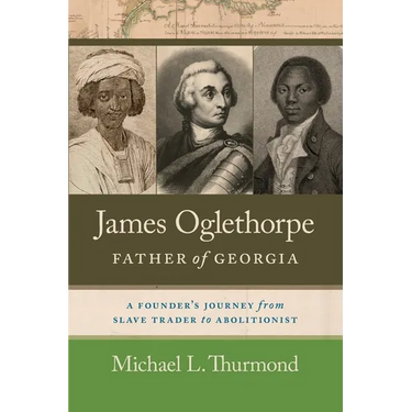 James Oglethorpe, Father of Georgia: A Founder's Journey from Slave Trader to Abolitionist