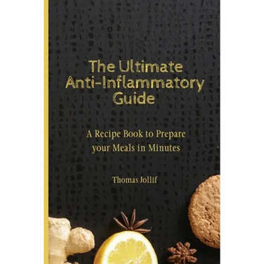 The Ultimate Anti-Inflammatory Guide: A Recipe Book to Prepare your Meals in Minutes