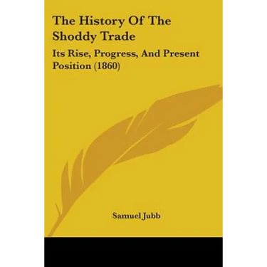 The History Of The Shoddy Trade: Its Rise, Progress, And Present Position (1860)