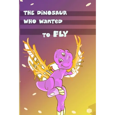 Children's Book: The Dinosaur Who Wanted to Fly: (value tales) (bedtime story) (kid's short story collection) (a bedtime story for pres