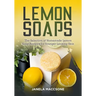 Lemon Soaps: The Selection of Homemade Lemon Soap Recipes for Younger Looking Skin
