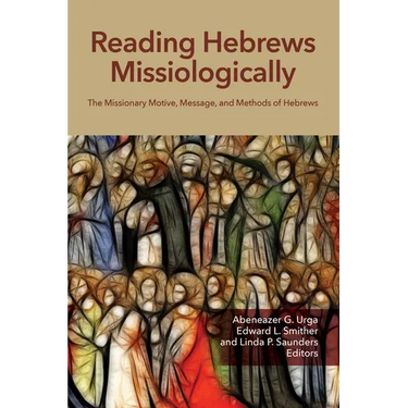 Reading Hebrews Missiologically: The Missionary Motive, Message, and Methods of Hebrews