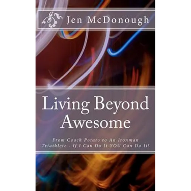 Living Beyond Awesome: The inspiring story of one ordinary mom's quest to use her God-given abilities to push her body, mind, and spirit beyo