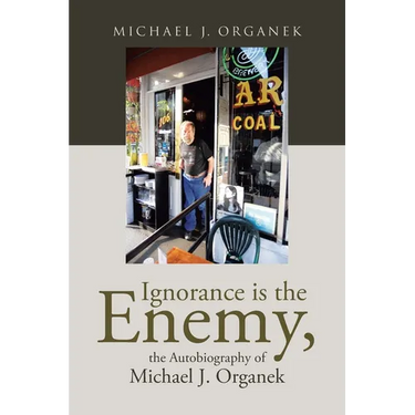 Ignorance is the Enemy, the Autobiography of Michael J. Organek