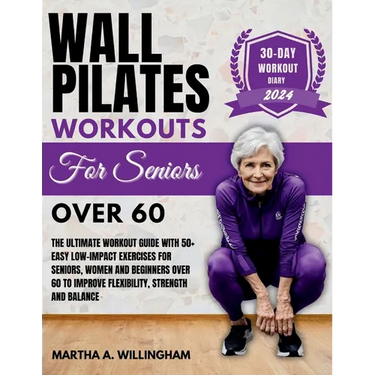 Wall Pilates Workouts For Seniors Over 60: The Ultimate Workout Guide With 50+ Easy Low-Impact exercises for seniors, women and beginners over 60 to I