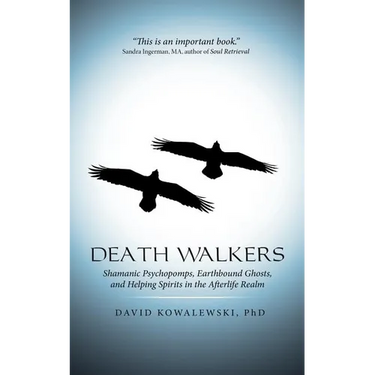 Death Walkers: Shamanic Psychopomps, Earthbound Ghosts, and Helping Spirits in the Afterlife Realm