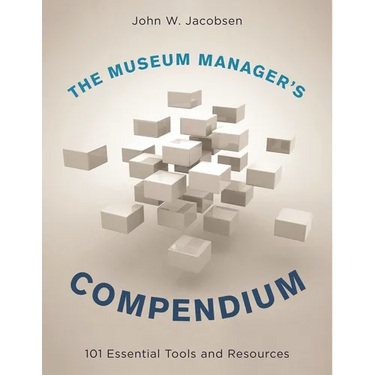 The Museum Manager's Compendium: 101 Essential Tools and Resources