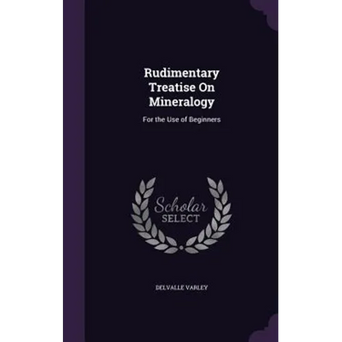Rudimentary Treatise On Mineralogy: For the Use of Beginners